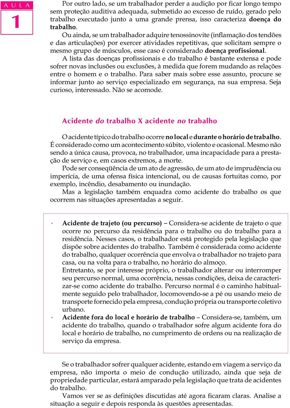 Ou ainda, se um trabalhador adquire tenossinovite (inflamação dos tendões e das articulações) por exercer atividades repetitivas, que solicitam sempre o mesmo grupo de músculos, esse caso é