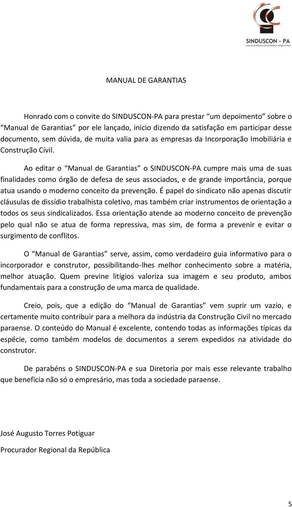 Ao editar o Manual de Garantias o SINDUSCON-PA cumpre mais uma de suas finalidades como órgão de defesa de seus associados, e de grande importância, porque atua usando o moderno conceito da prevenção.