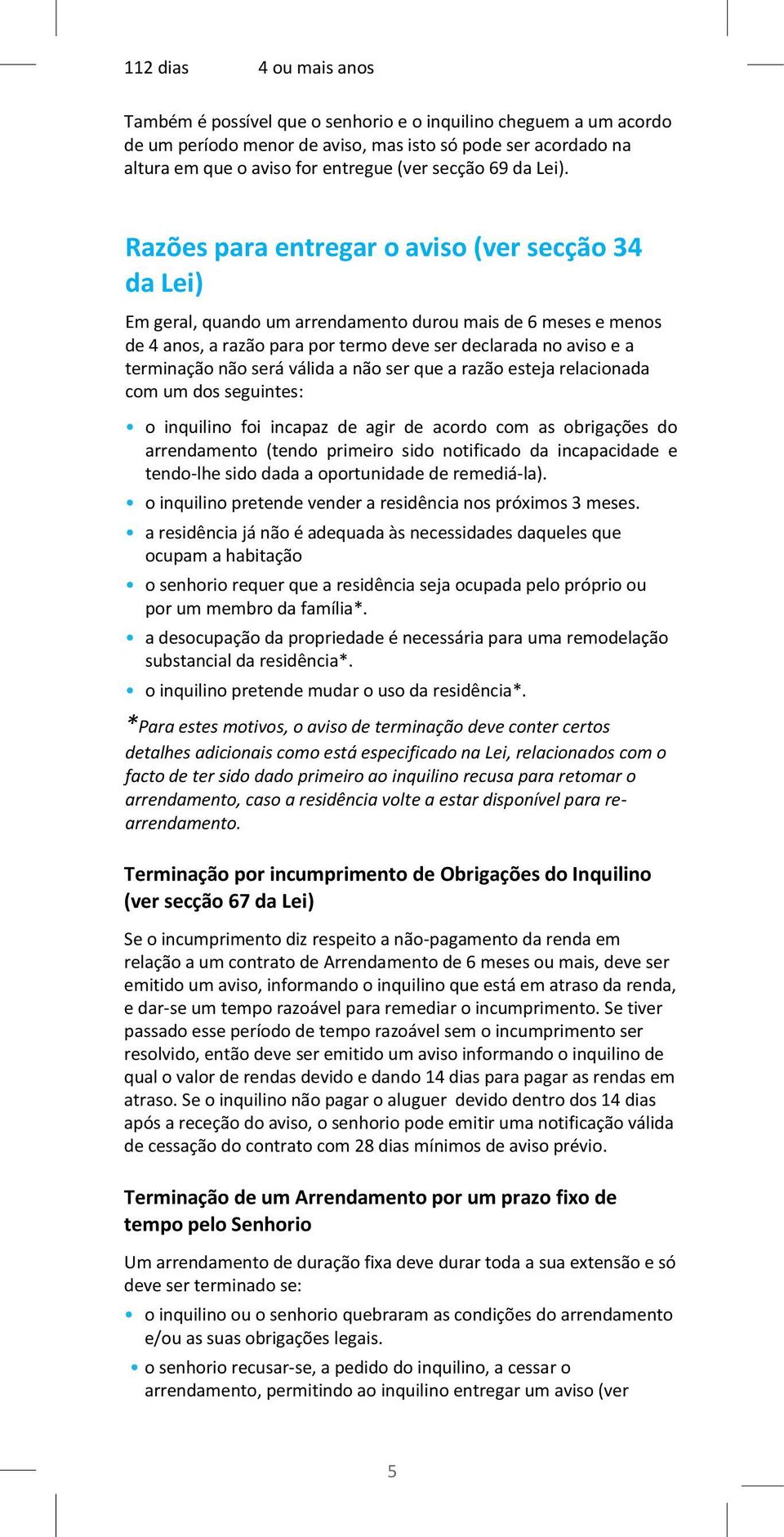 Razões para entregar o aviso (ver secção 34 da Lei) Em geral, quando um arrendamento durou mais de 6 meses e menos de 4 anos, a razão para por termo deve ser declarada no aviso e a terminação não