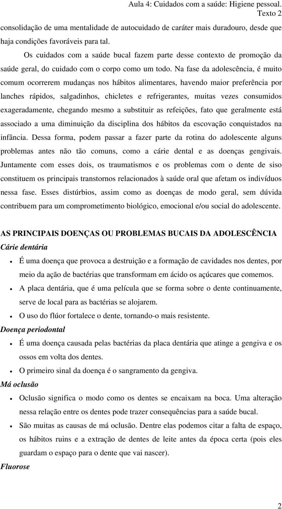 Na fase da adolescência, é muito comum ocorrerem mudanças nos hábitos alimentares, havendo maior preferência por lanches rápidos, salgadinhos, chicletes e refrigerantes, muitas vezes consumidos