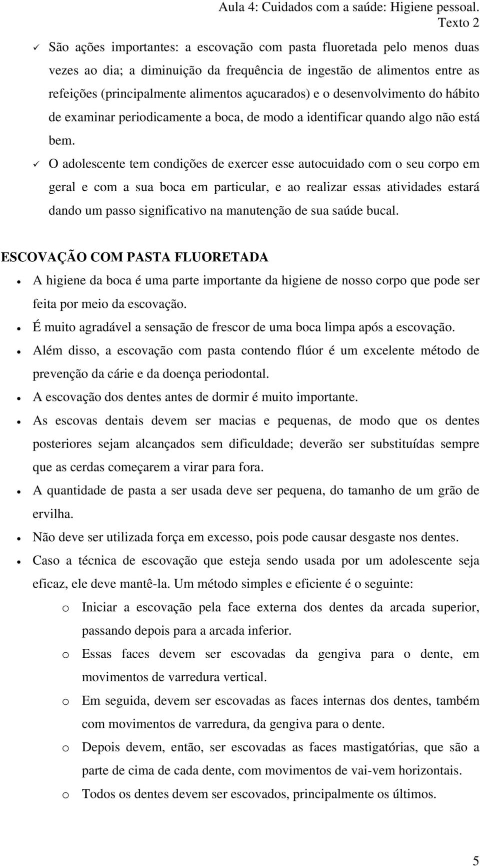 O adolescente tem condições de exercer esse autocuidado com o seu corpo em geral e com a sua boca em particular, e ao realizar essas atividades estará dando um passo significativo na manutenção de