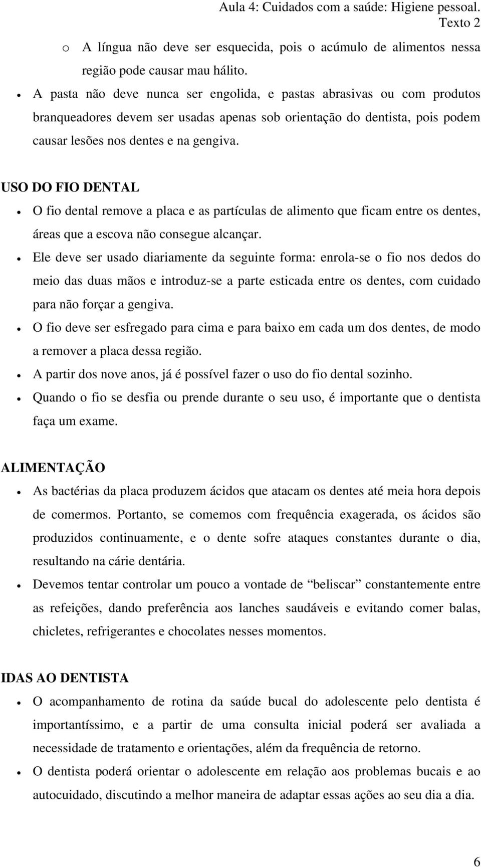 USO DO FIO DENTAL O fio dental remove a placa e as partículas de alimento que ficam entre os dentes, áreas que a escova não consegue alcançar.