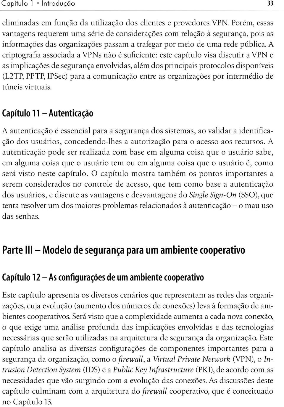 A criptografia associada a VPNs não é suficiente: este capítulo visa discutir a VPN e as implicações de segurança envolvidas, além dos principais protocolos disponíveis (L2TP, PPTP, IPSec) para a