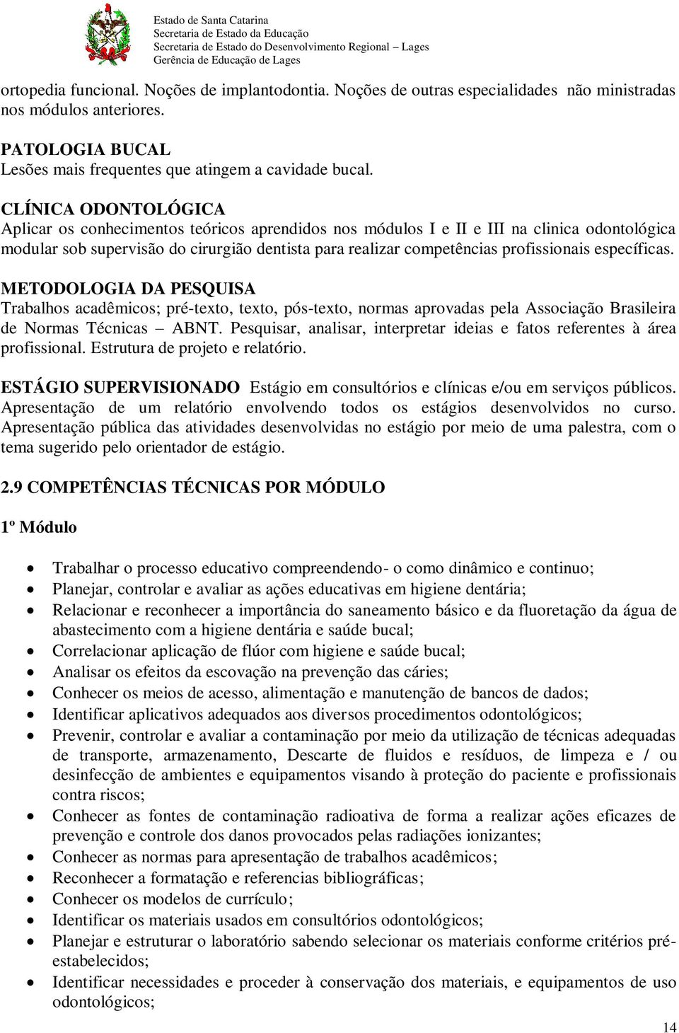 profissionais específicas. METODOLOGIA DA PESQUISA Trabalhos acadêmicos; pré-texto, texto, pós-texto, normas aprovadas pela Associação Brasileira de Normas Técnicas ABNT.