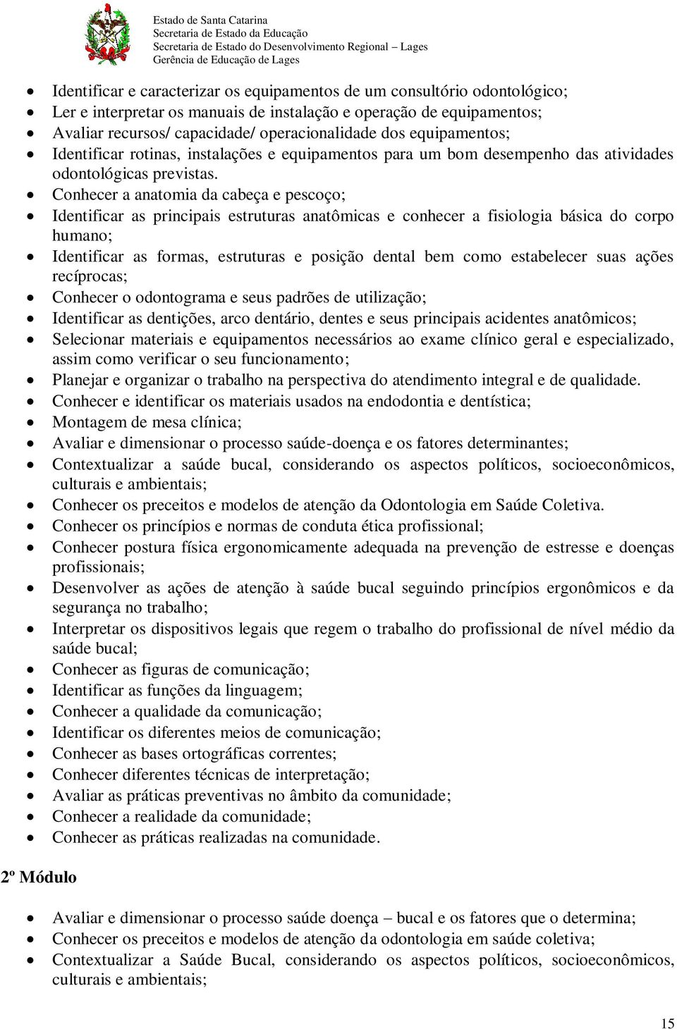 Conhecer a anatomia da cabeça e pescoço; Identificar as principais estruturas anatômicas e conhecer a fisiologia básica do corpo humano; Identificar as formas, estruturas e posição dental bem como