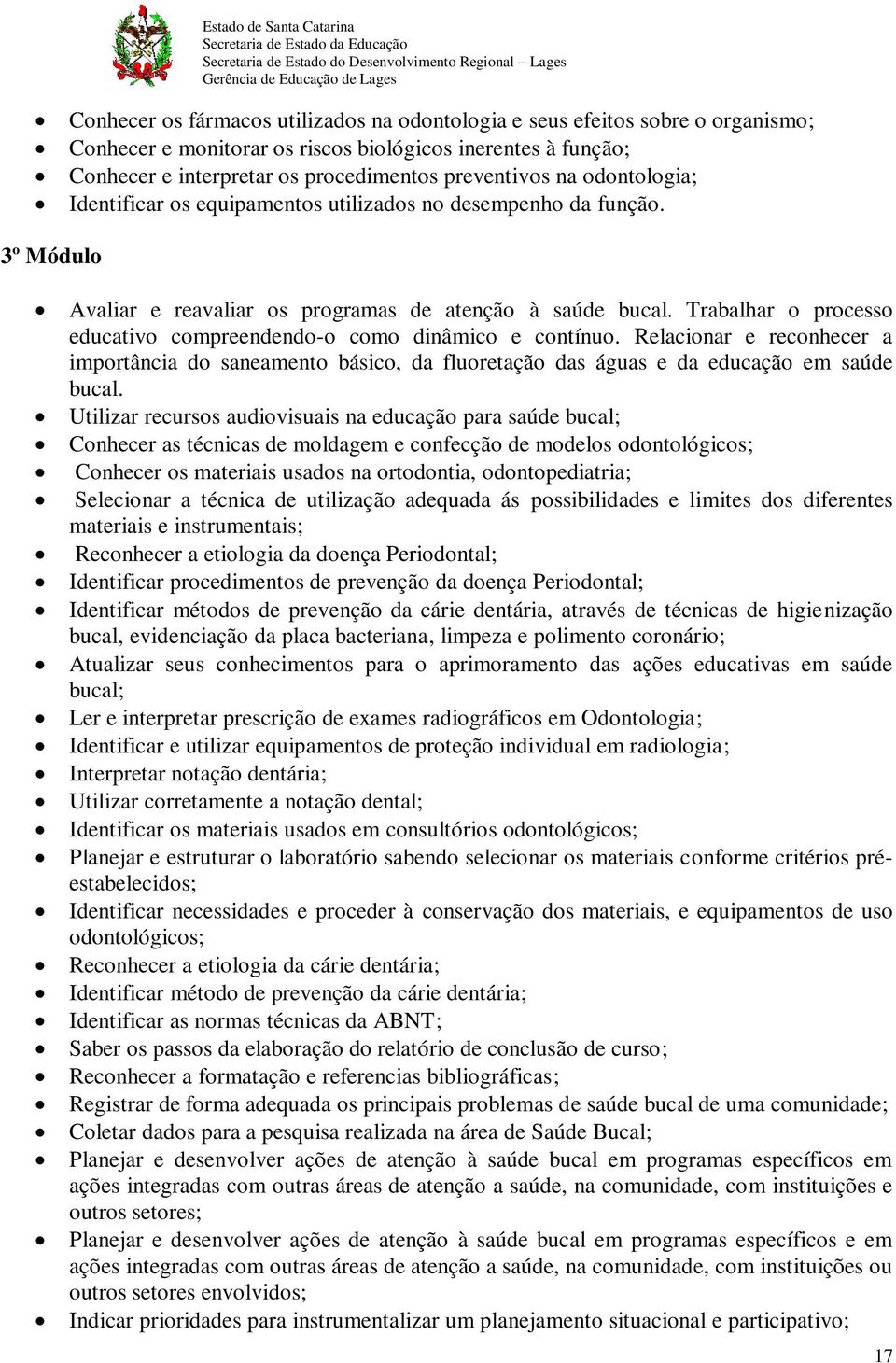 Trabalhar o processo educativo compreendendo-o como dinâmico e contínuo. Relacionar e reconhecer a importância do saneamento básico, da fluoretação das águas e da educação em saúde bucal.