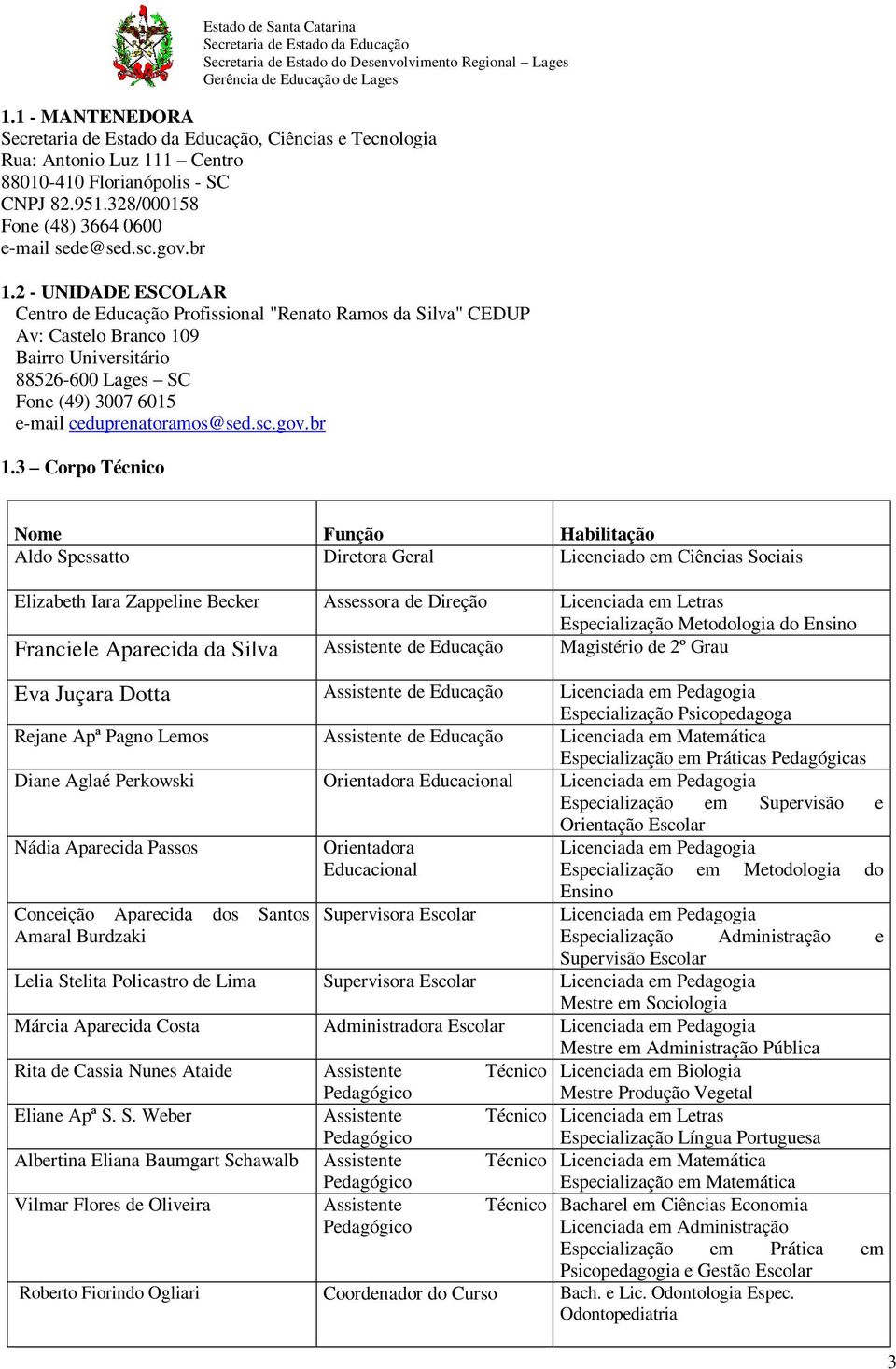 br 1.3 Corpo Técnico Nome Função Habilitação Aldo Spessatto Diretora Geral Licenciado em Ciências Sociais Elizabeth Iara Zappeline Becker Assessora de Direção Licenciada em Letras Especialização