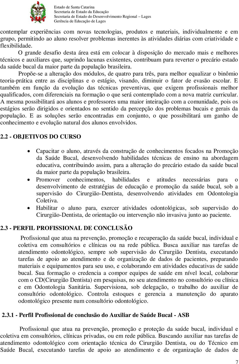 O grande desafio desta área está em colocar à disposição do mercado mais e melhores técnicos e auxiliares que, suprindo lacunas existentes, contribuam para reverter o precário estado da saúde bucal