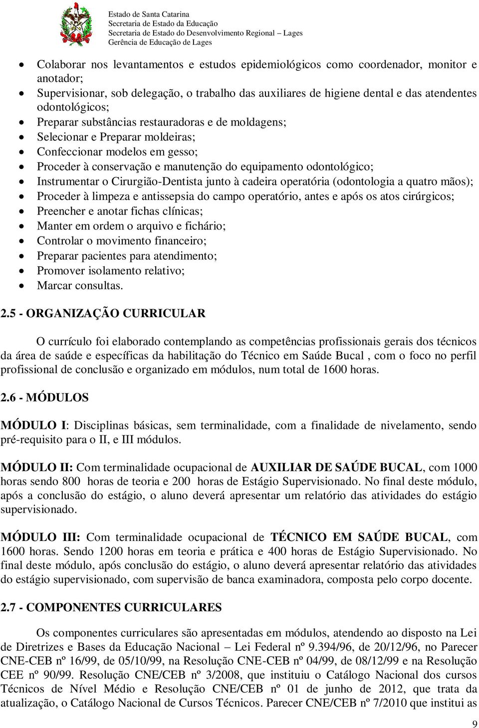 Cirurgião-Dentista junto à cadeira operatória (odontologia a quatro mãos); Proceder à limpeza e antissepsia do campo operatório, antes e após os atos cirúrgicos; Preencher e anotar fichas clínicas;