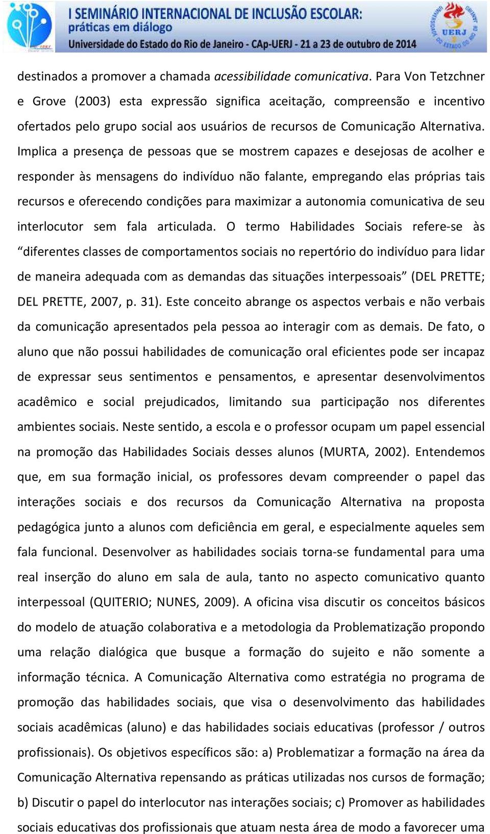 Implica a presença de pessoas que se mostrem capazes e desejosas de acolher e responder às mensagens do indivíduo não falante, empregando elas próprias tais recursos e oferecendo condições para