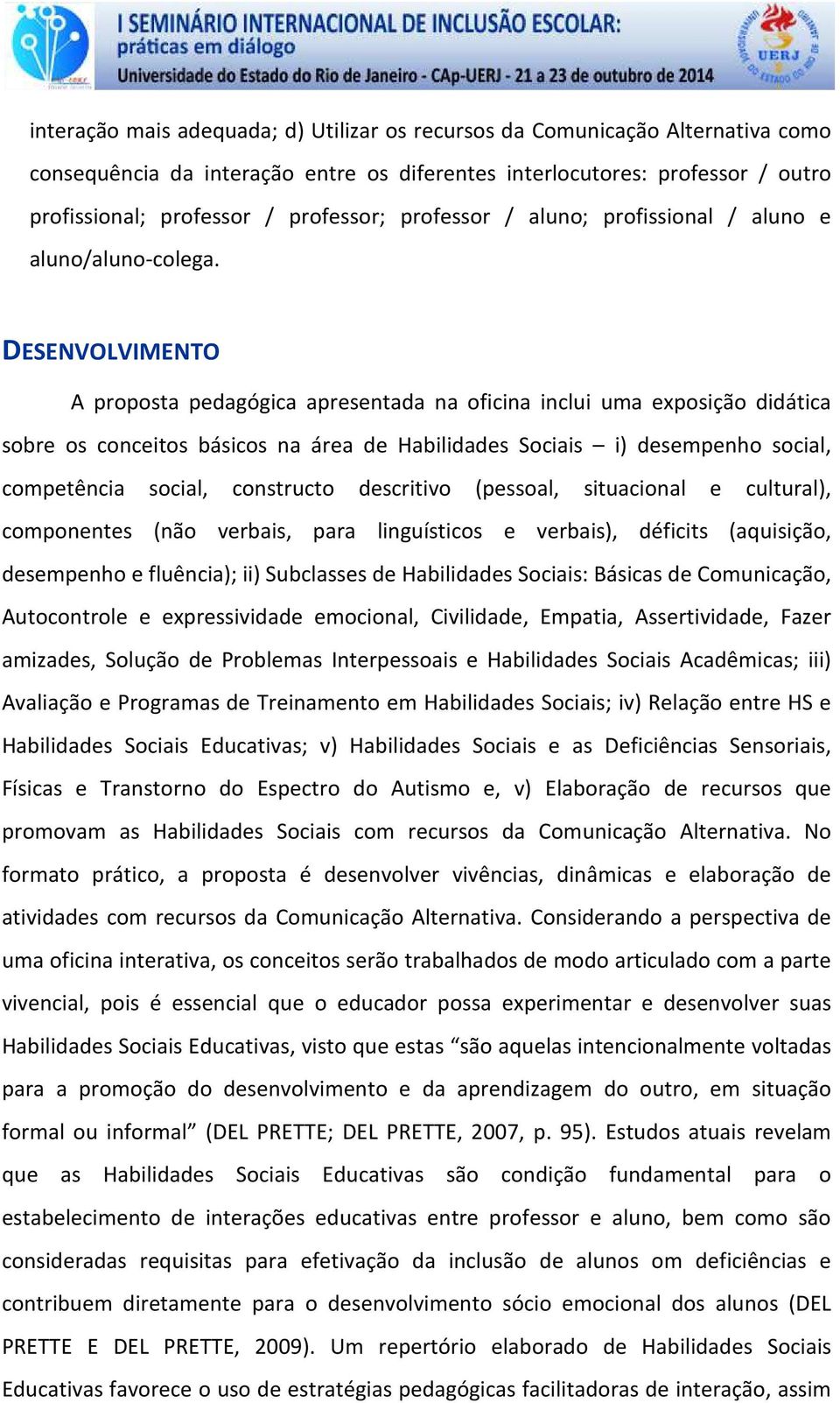 DESENVOLVIMENTO A proposta pedagógica apresentada na oficina inclui uma exposição didática sobre os conceitos básicos na área de Habilidades Sociais i) desempenho social, competência social,