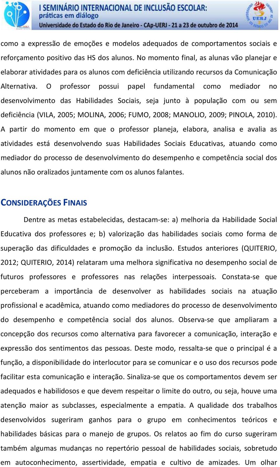 O professor possui papel fundamental como mediador no desenvolvimento das Habilidades Sociais, seja junto à população com ou sem deficiência (VILA, 2005; MOLINA, 2006; FUMO, 2008; MANOLIO, 2009;