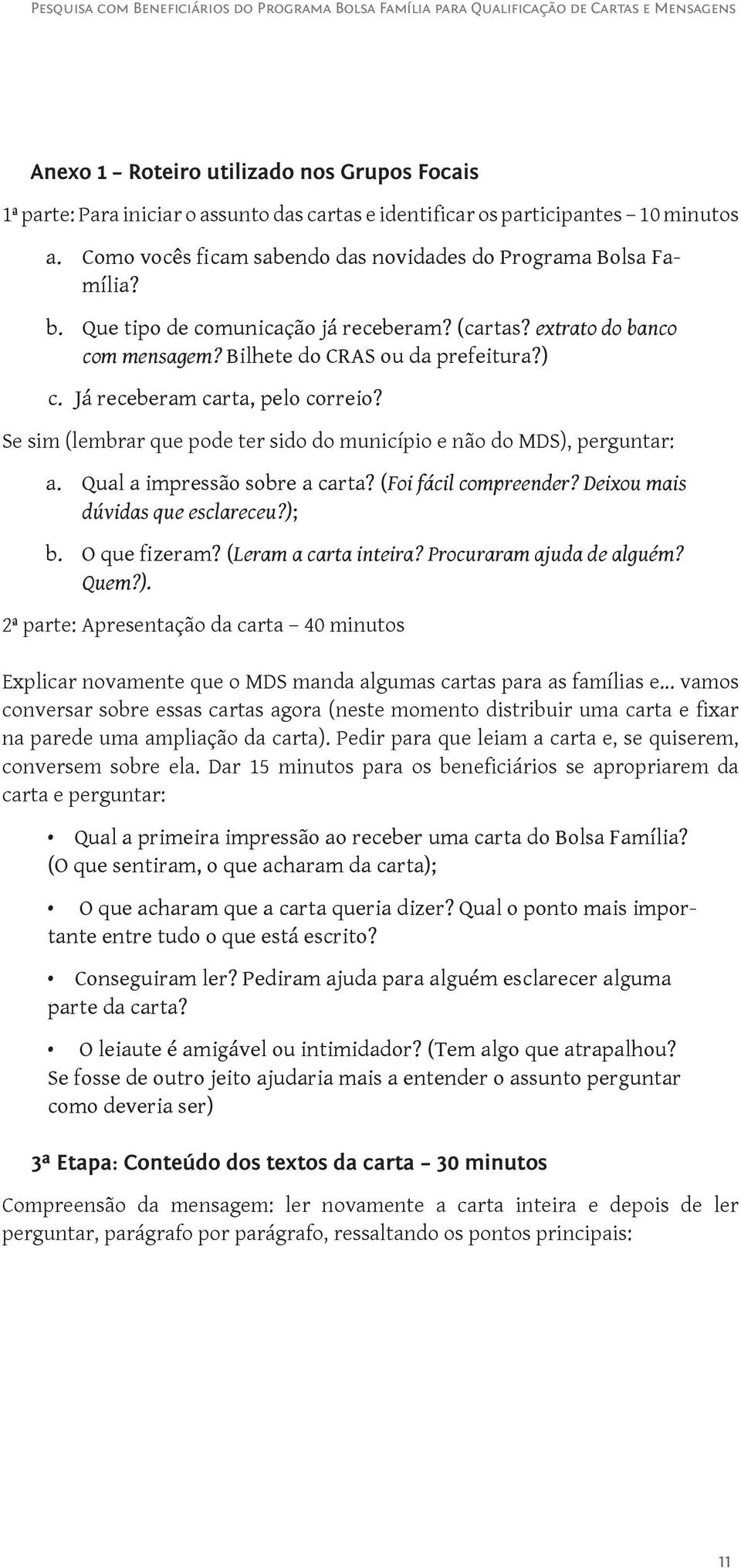 Se sim (lembrar que pode ter sido do município e não do MDS), perguntar: a. Qual a impressão sobre a carta? (Foi fácil compreender? Deixou mais dúvidas que esclareceu?); b. O que fizeram?