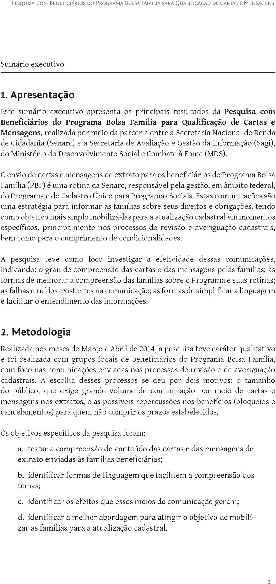 entre a Secretaria Nacional de Renda de Cidadania (Senarc) e a Secretaria de Avaliação e Gestão da Informação (Sagi), do Ministério do Desenvolvimento Social e Combate à Fome (MDS).