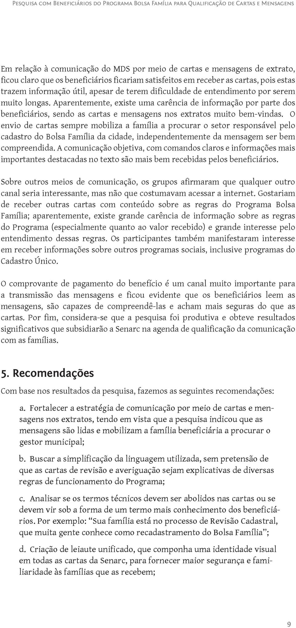 O envio de cartas sempre mobiliza a família a procurar o setor responsável pelo cadastro do Bolsa Família da cidade, independentemente da mensagem ser bem compreendida.