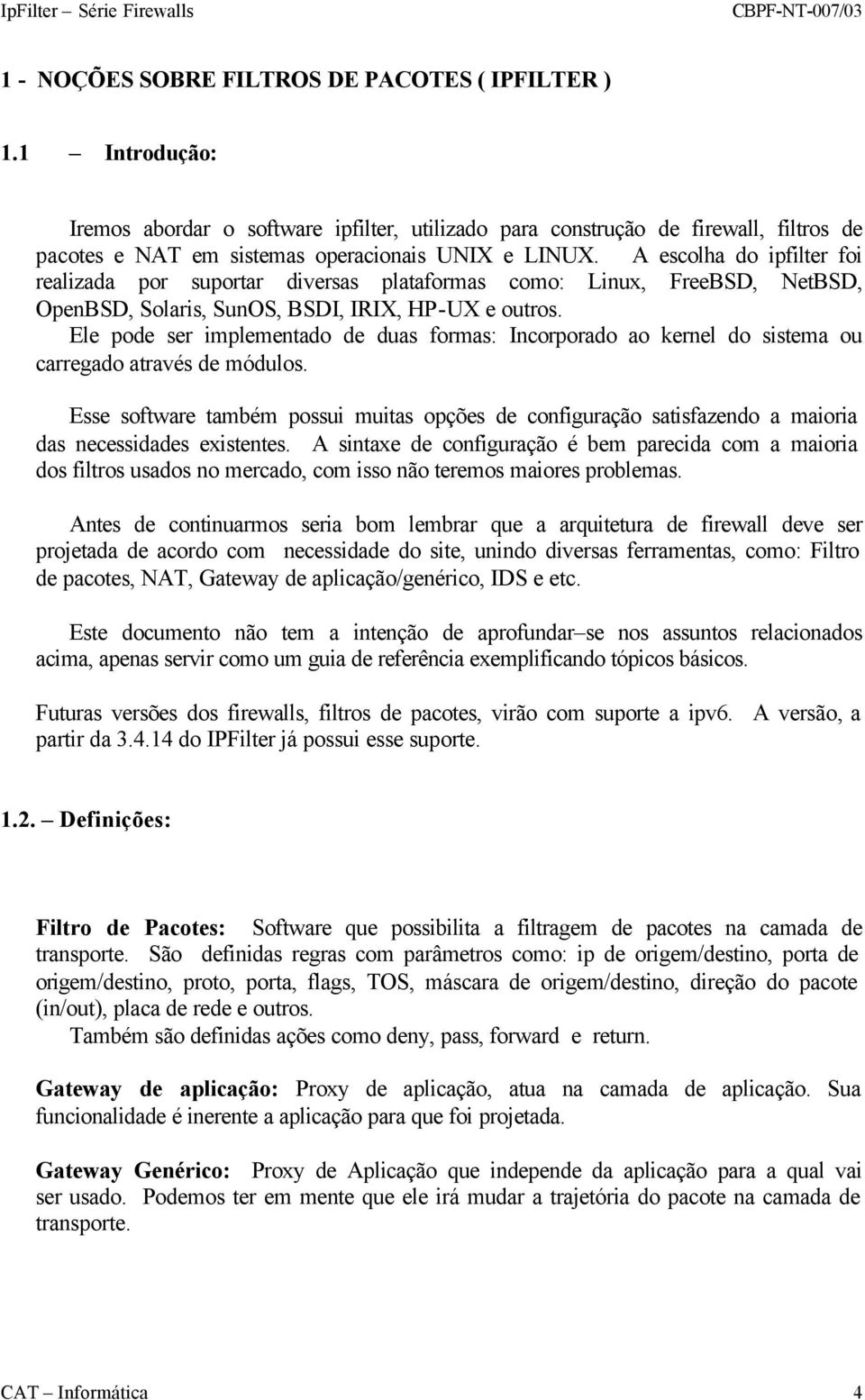 A escolha do ipfilter foi realizada por suportar diversas plataformas como: Linux, FreeBSD, NetBSD, OpenBSD, Solaris, SunOS, BSDI, IRIX, HP-UX e outros.