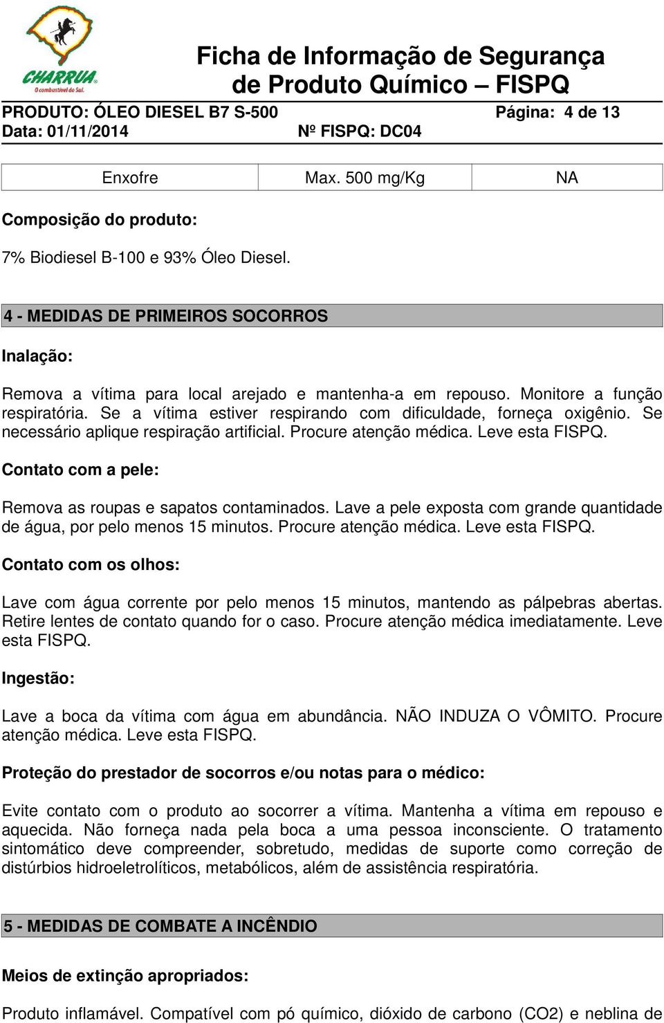 Se a vítima estiver respirando com dificuldade, forneça oxigênio. Se necessário aplique respiração artificial. Procure atenção médica. Leve esta FISPQ.