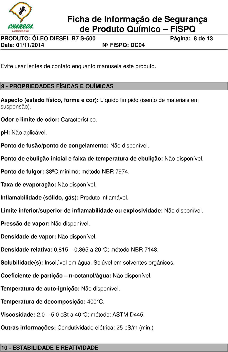 Ponto de fusão/ponto de congelamento: Não disponível. Ponto de ebulição inicial e faixa de temperatura de ebulição: Não disponível. Ponto de fulgor: 38ºC mínimo; método NBR 7974.