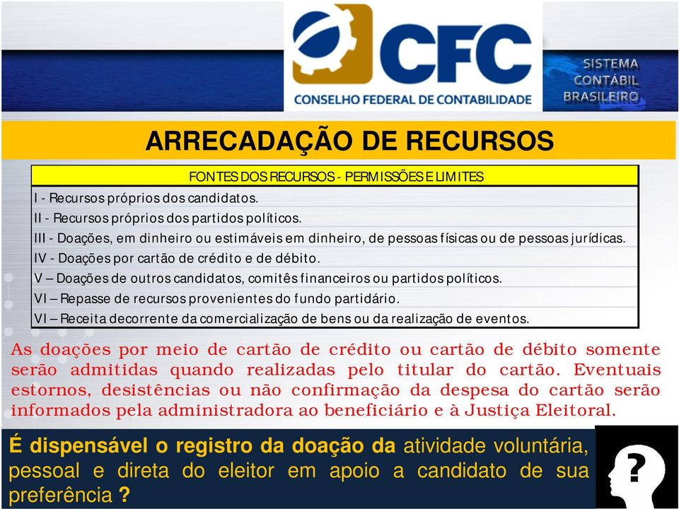 V Doações de outros candidatos, comitês financeiros ou partidos políticos. VI Repasse de recursos provenientes do fundo partidário.