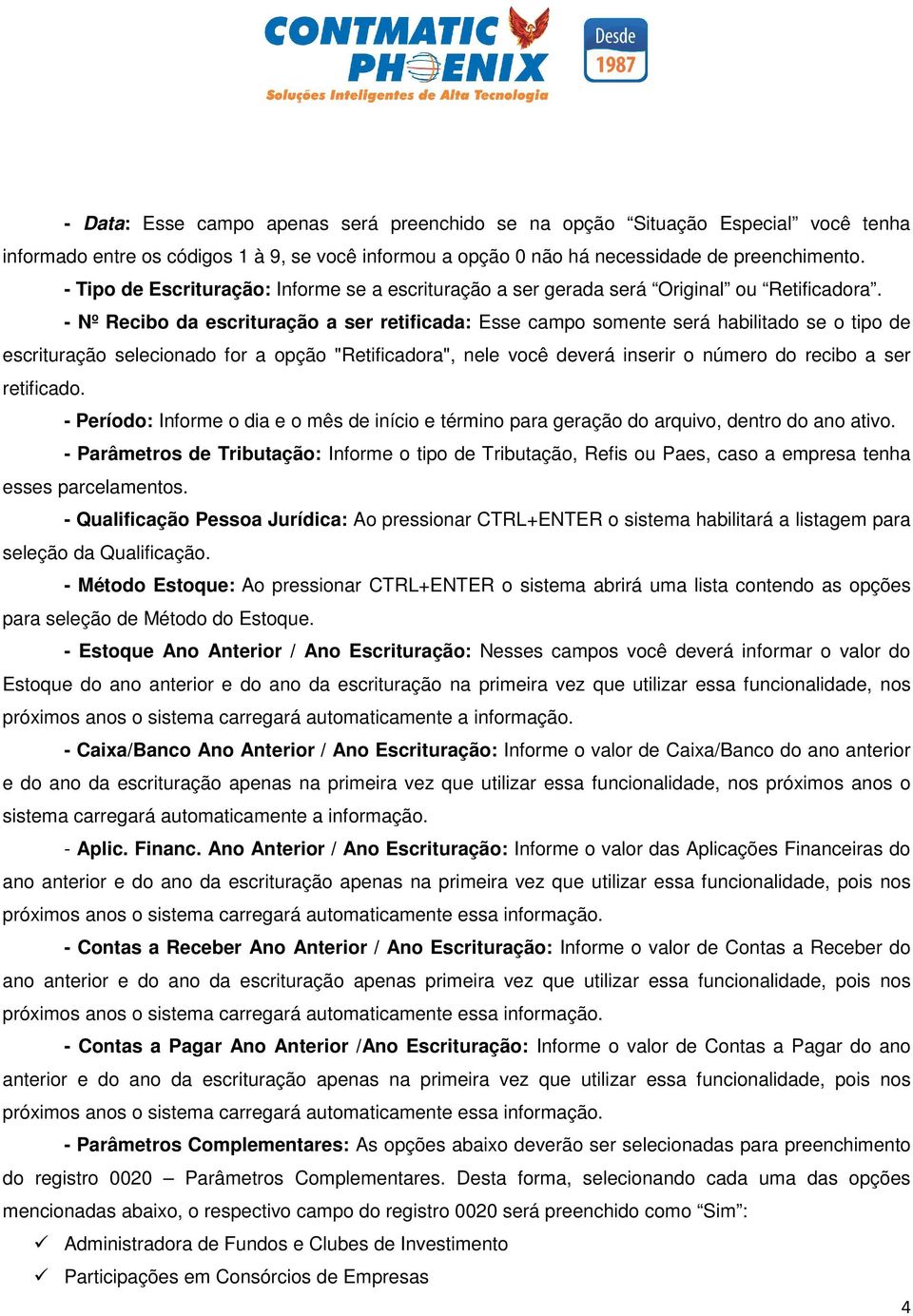 - Nº Recibo da escrituração a ser retificada: Esse campo somente será habilitado se o tipo de escrituração selecionado for a opção "Retificadora", nele você deverá inserir o número do recibo a ser