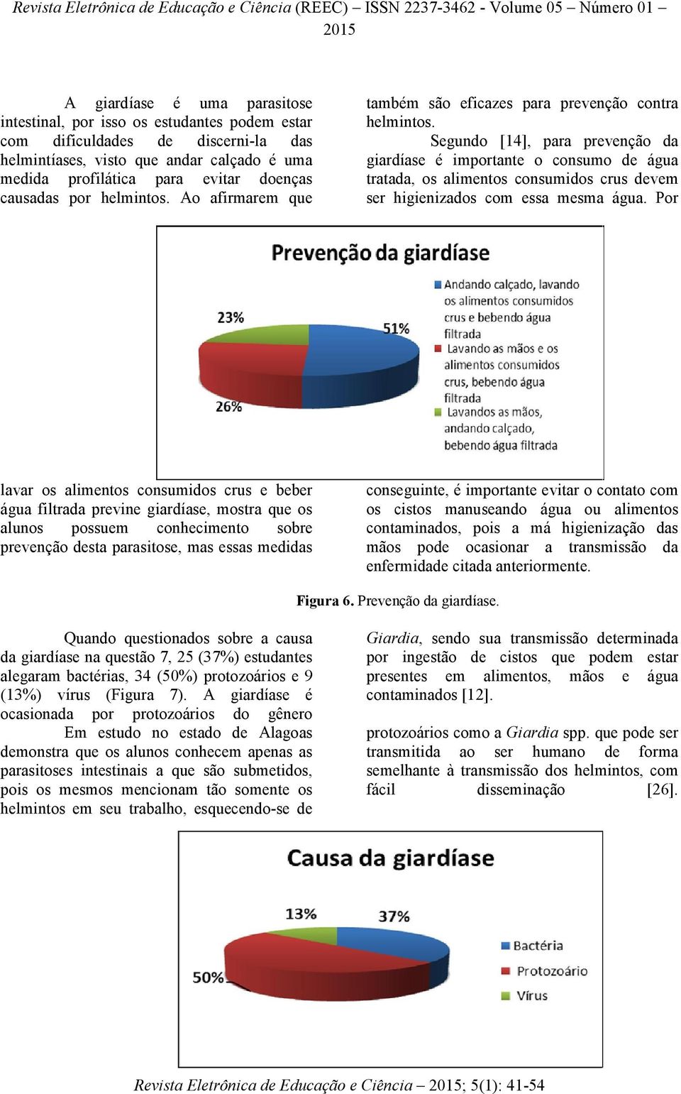 Segundo [14], para prevenção da giardíase é importante o consumo de água tratada, os alimentos consumidos crus devem ser higienizados com essa mesma água.