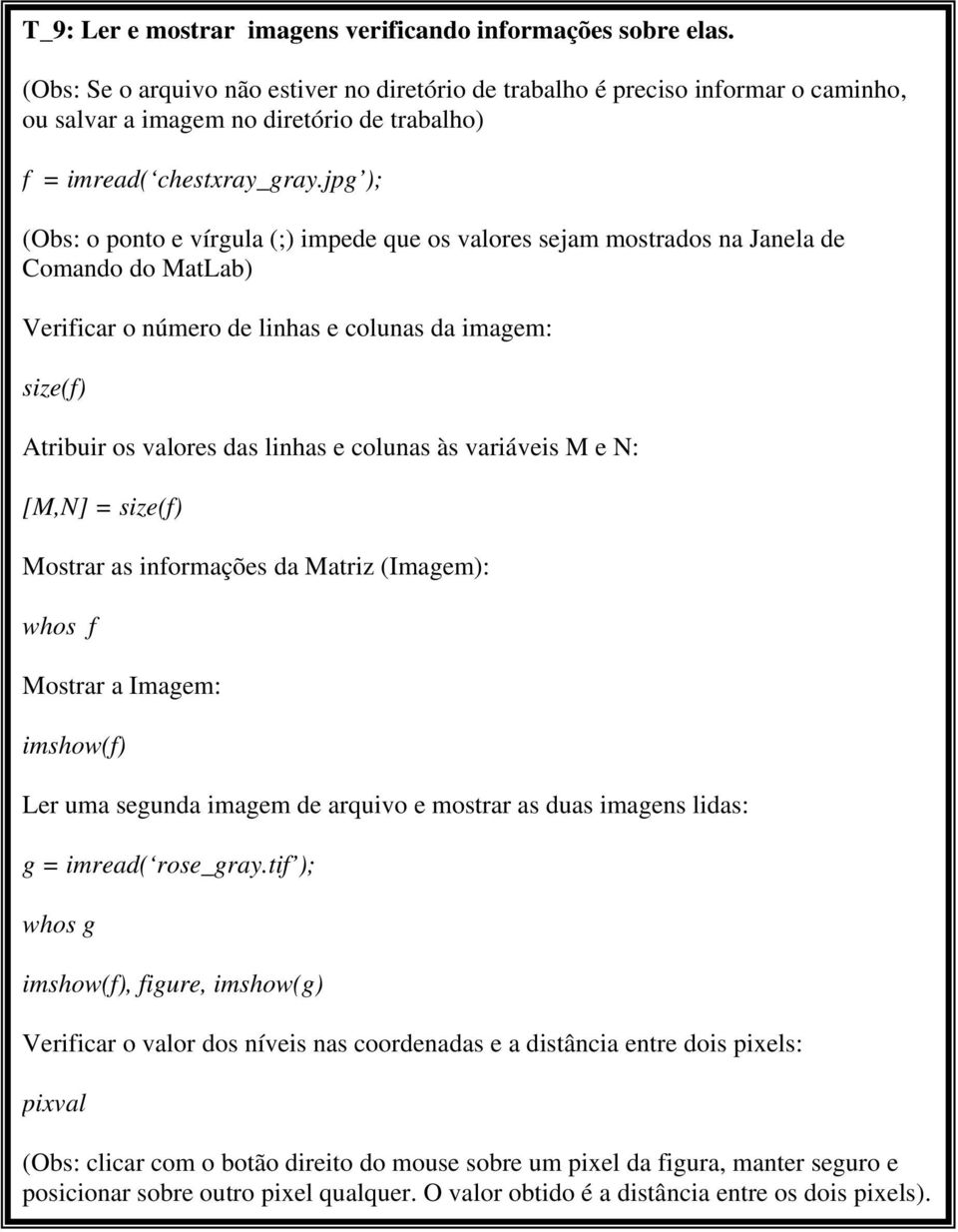 jpg ); (Obs: o ponto e vírgula (;) impede que os valores sejam mostrados na Janela de Comando do MatLab) Verificar o número de linhas e colunas da imagem: size(f) Atribuir os valores das linhas e