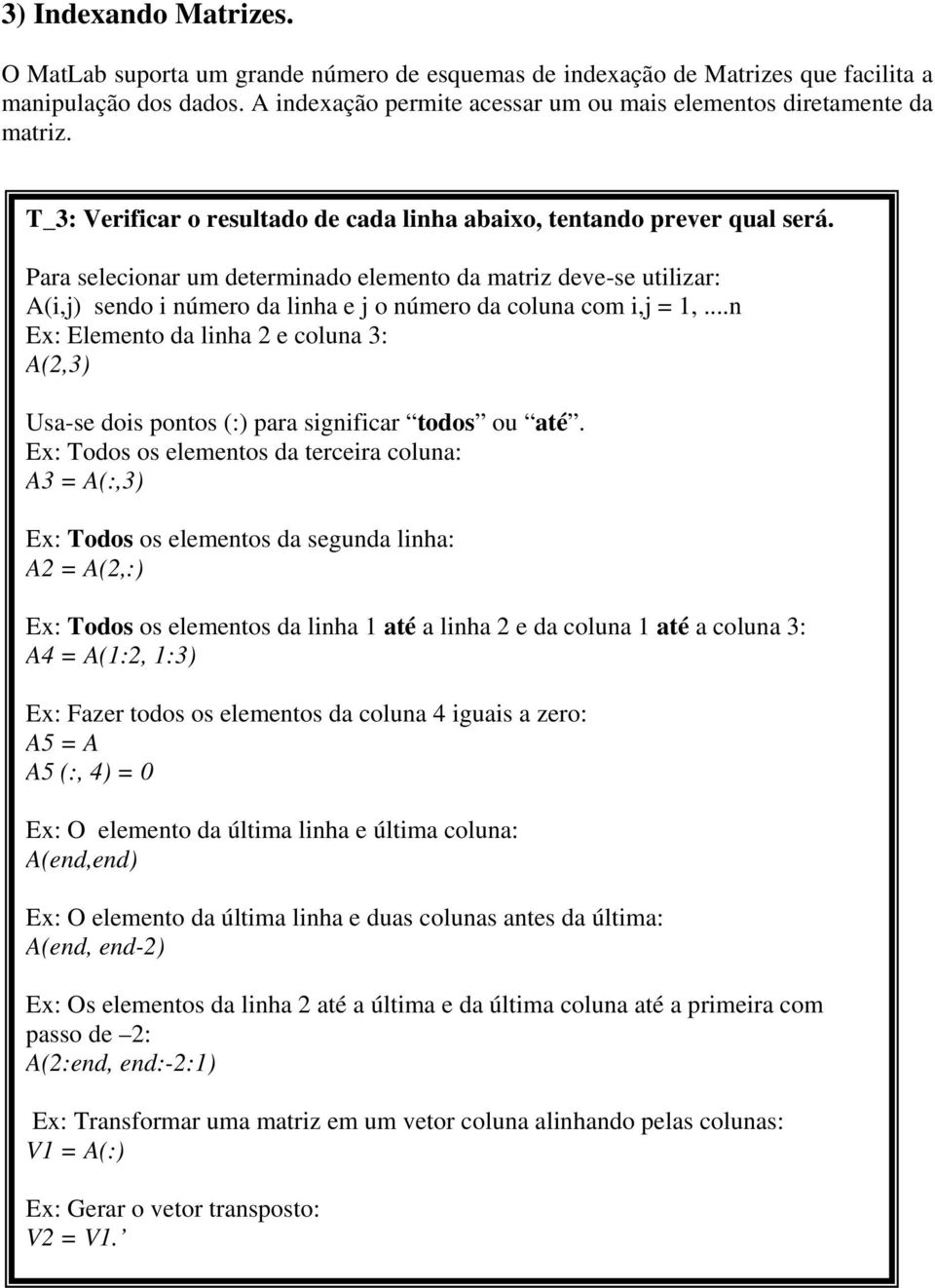 Para selecionar um determinado elemento da matriz deve-se utilizar: A(i,j) sendo i número da linha e j o número da coluna com i,j = 1,.