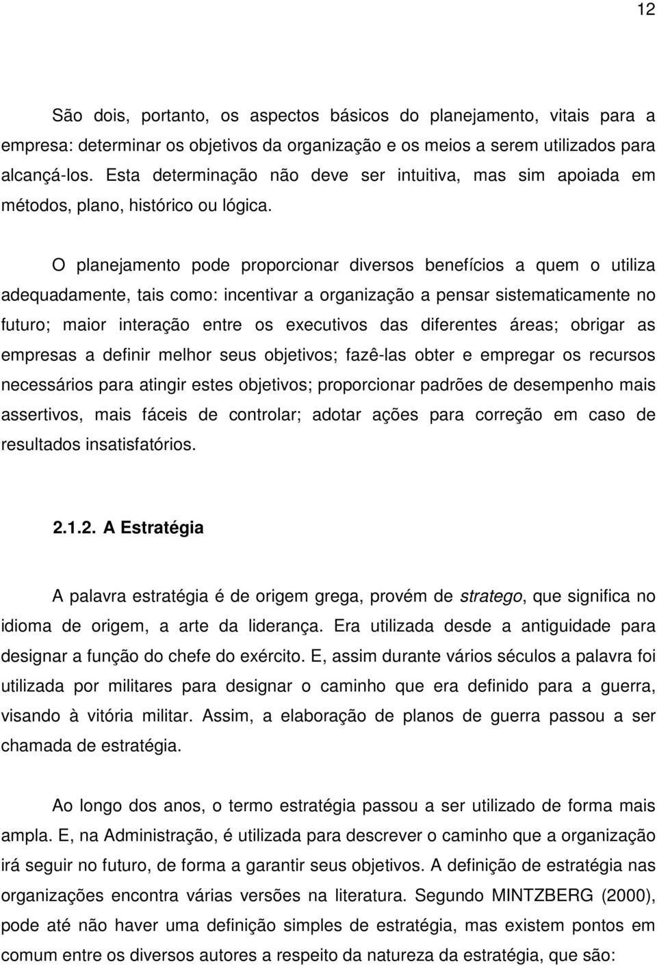 O planejamento pode proporcionar diversos benefícios a quem o utiliza adequadamente, tais como: incentivar a organização a pensar sistematicamente no futuro; maior interação entre os executivos das