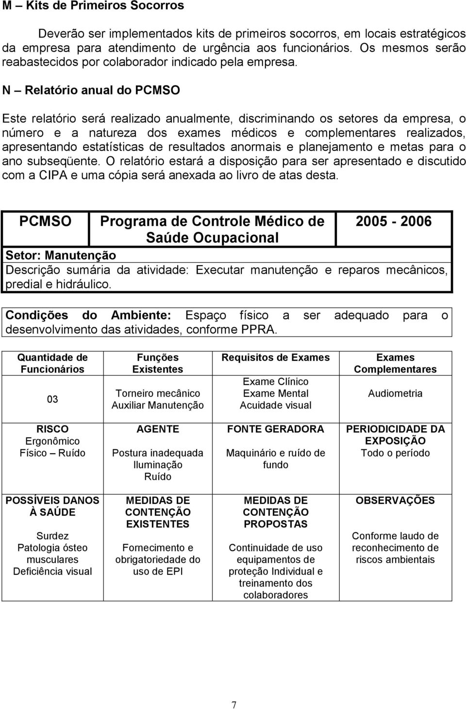 N Relatório anual do PCMSO Este relatório será realizado anualmente, discriminando os setores da empresa, o número e a natureza dos exames médicos e complementares realizados, apresentando