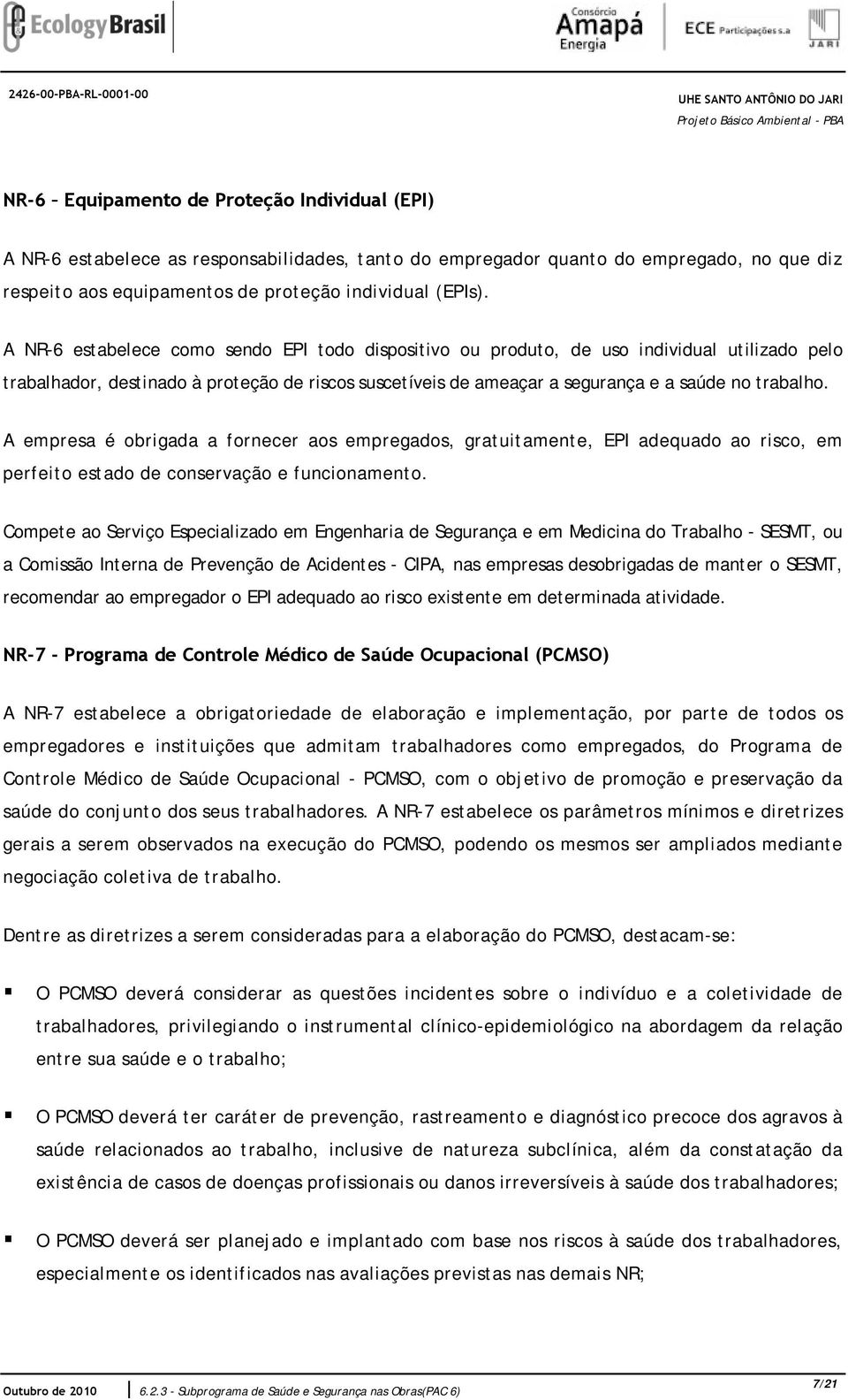 A NR-6 estabelece como sendo EPI todo dispositivo ou produto, de uso individual utilizado pelo trabalhador, destinado à proteção de riscos suscetíveis de ameaçar a segurança e a saúde no trabalho.