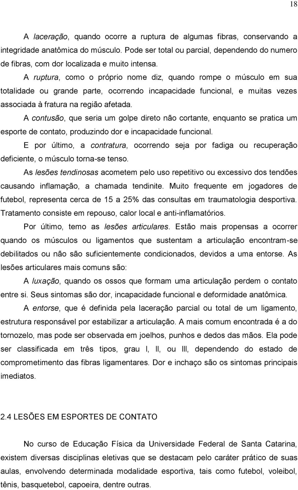 A ruptura, como o próprio nome diz, quando rompe o músculo em sua totalidade ou grande parte, ocorrendo incapacidade funcional, e muitas vezes associada à fratura na região afetada.