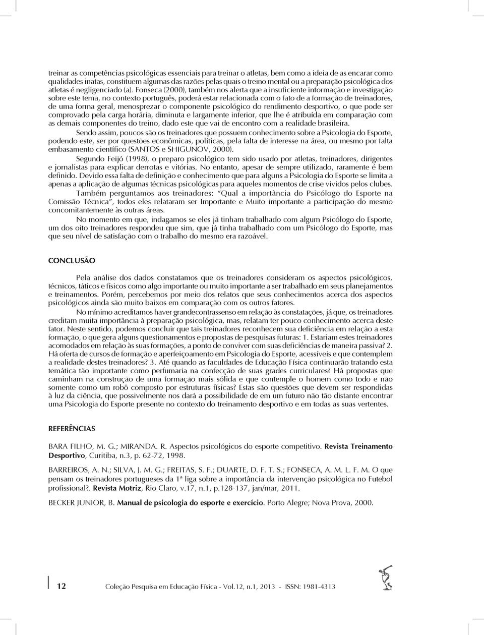 Fonseca (2000), também nos alerta que a insuficiente informação e investigação sobre este tema, no contexto português, poderá estar relacionada com o fato de a formação de treinadores, de uma forma