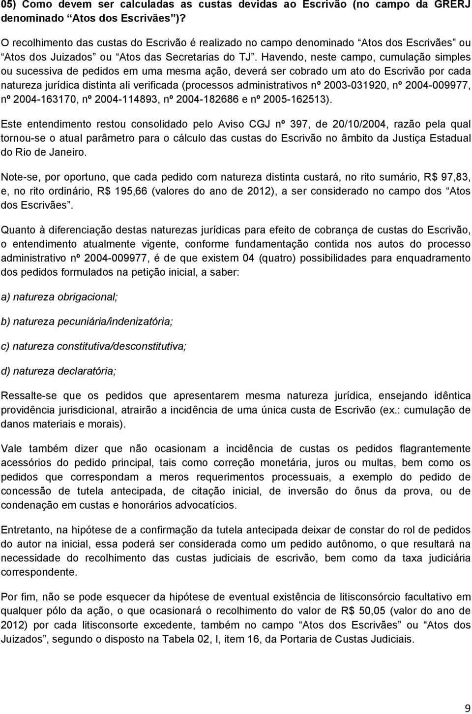 Havendo, neste campo, cumulação simples ou sucessiva de pedidos em uma mesma ação, deverá ser cobrado um ato do Escrivão por cada natureza jurídica distinta ali verificada (processos administrativos