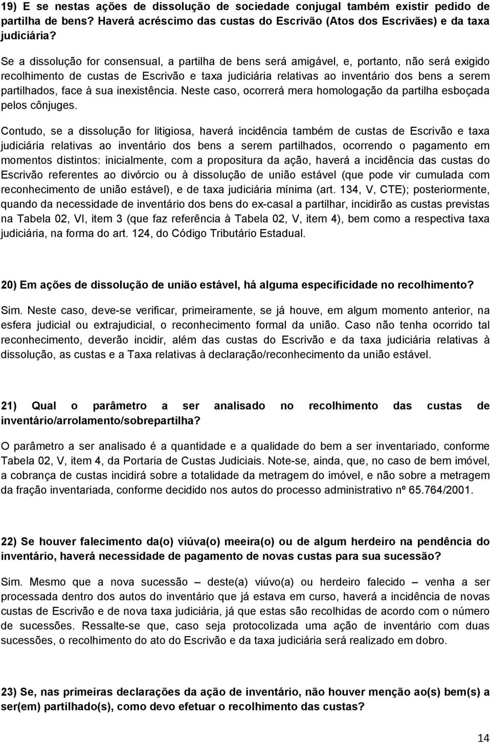 partilhados, face à sua inexistência. Neste caso, ocorrerá mera homologação da partilha esboçada pelos cônjuges.