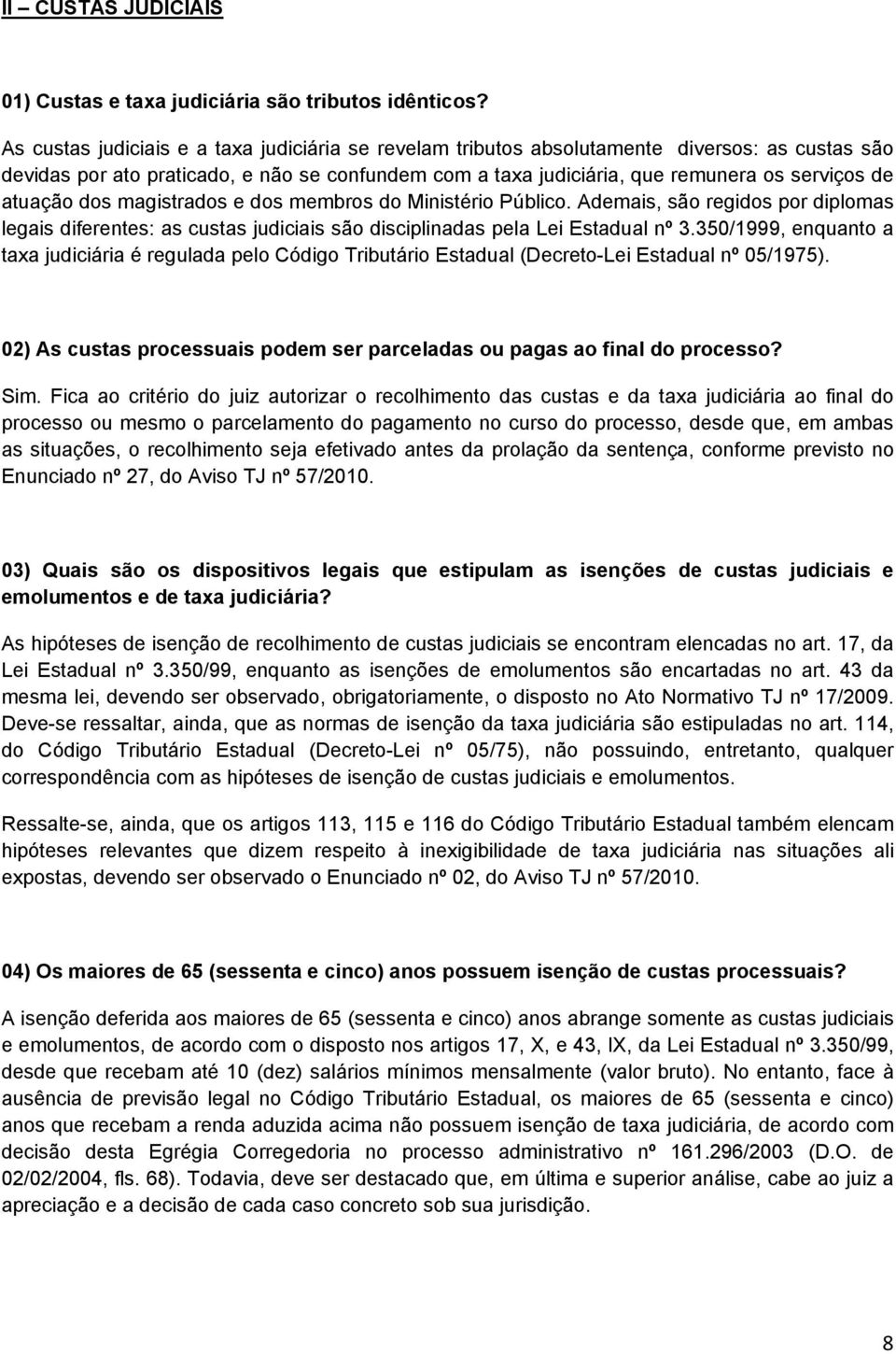 atuação dos magistrados e dos membros do Ministério Público. Ademais, são regidos por diplomas legais diferentes: as custas judiciais são disciplinadas pela Lei Estadual nº 3.