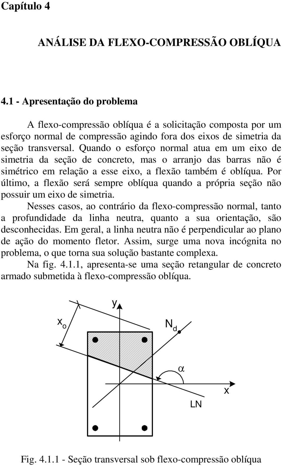 Quando o esforço normal atua em um eixo de simetria da seção de concreto, mas o arranjo das barras não é simétrico em relação a esse eixo, a flexão também é oblíqua.