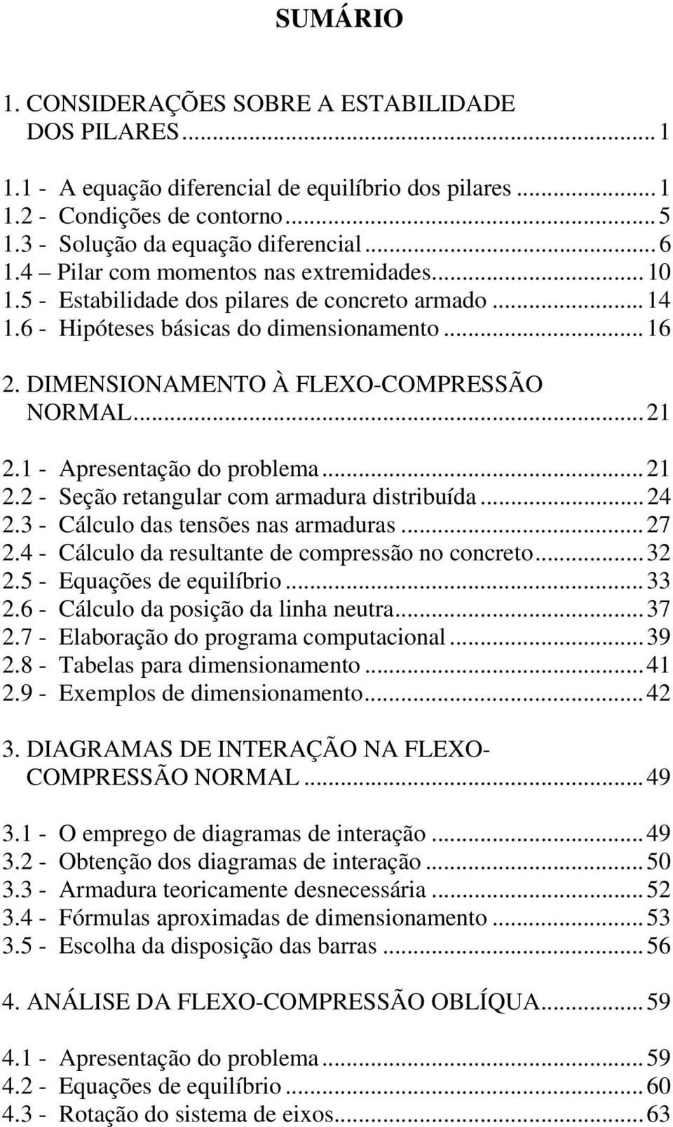 1 - Apresentação do problema...21 2.2 - Seção retangular com armadura distribuída...24 2.3 - Cálculo das tensões nas armaduras...27 2.4 - Cálculo da resultante de compressão no concreto...32 2.