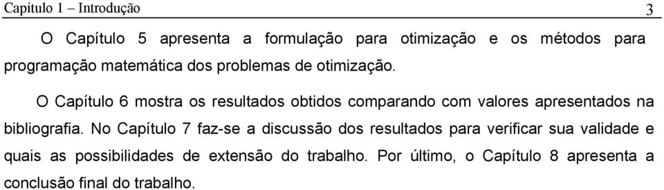 O Capítulo 6 mostra os resultados obtidos comparando com valores apresentados na bibliografia.