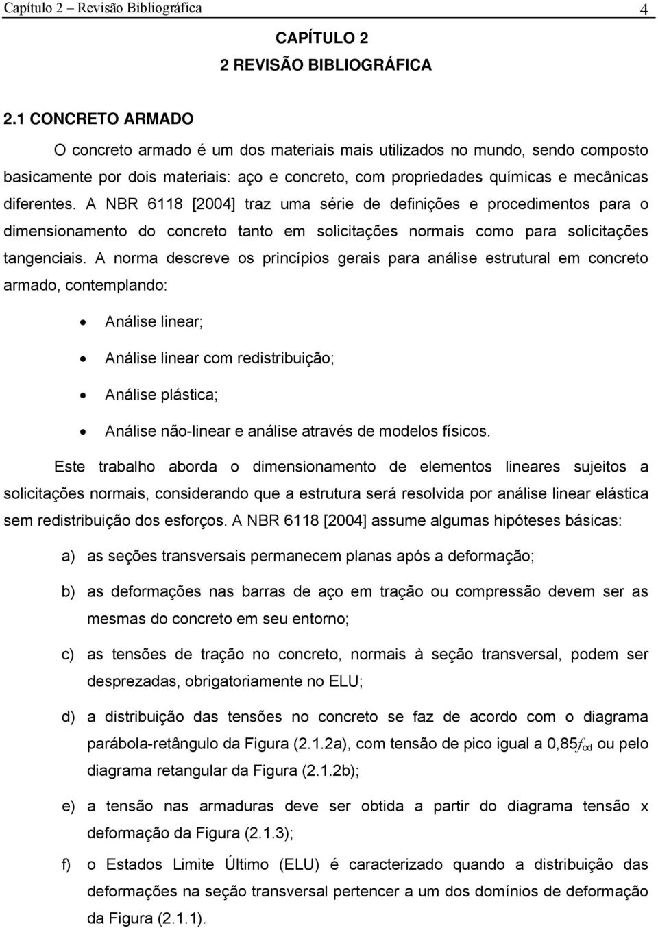 A NBR 6118 [2004] traz uma série de definições e procedimentos para o dimensionamento do concreto tanto em solicitações normais como para solicitações tangenciais.