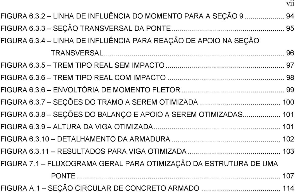 .. 100 FIGURA 6.3.8 SEÇÕES DO BALANÇO E APOIO A SEREM OTIMIZADAS... 101 FIGURA 6.3.9 ALTURA DA VIGA OTIMIZADA... 101 FIGURA 6.3.10 DETALHAMENTO DA ARMADURA... 102 FIGURA 6.3.11 RESULTADOS PARA VIGA OTIMIZADA.