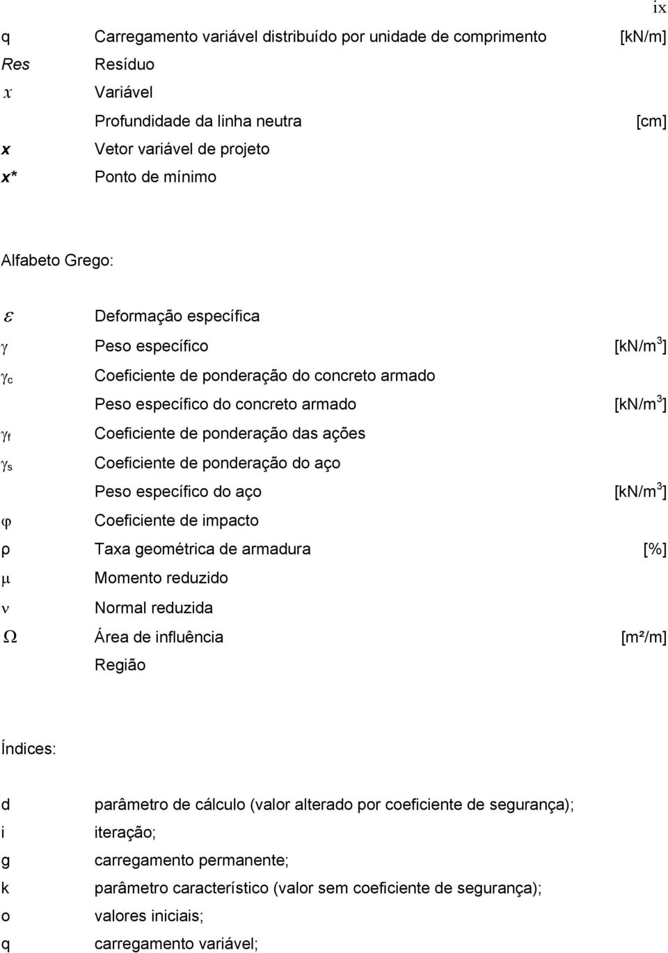 Coeficiente de ponderação do aço Peso específico do aço [kn/m 3 ] Coeficiente de impacto ρ Taxa geométrica de armadura [%] µ Momento reduzido ν Normal reduzida Ω Área de influência [m²/m] Região