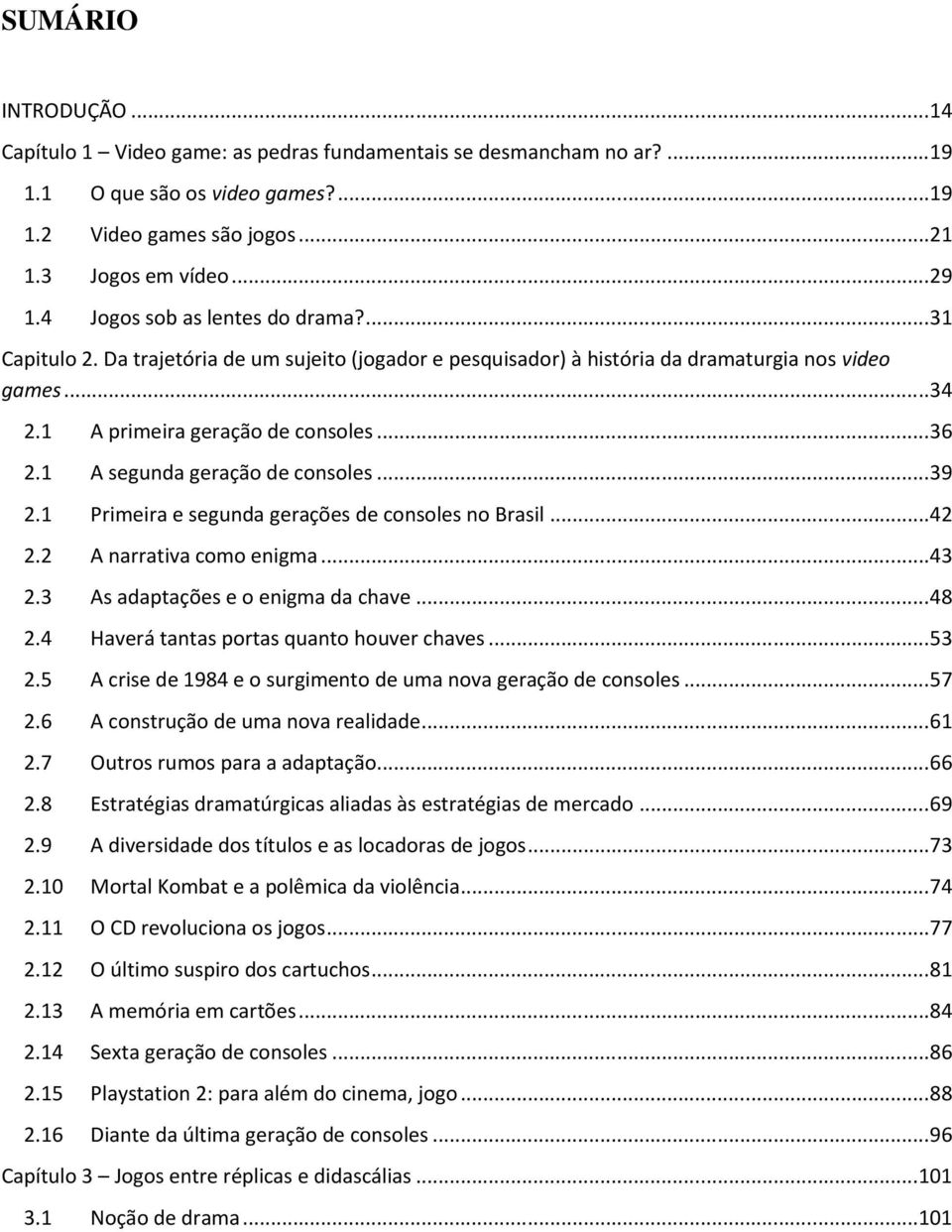 1 A segunda geração de consoles...39 2.1 Primeira e segunda gerações de consoles no Brasil...42 2.2 A narrativa como enigma...43 2.3 As adaptações e o enigma da chave...48 2.