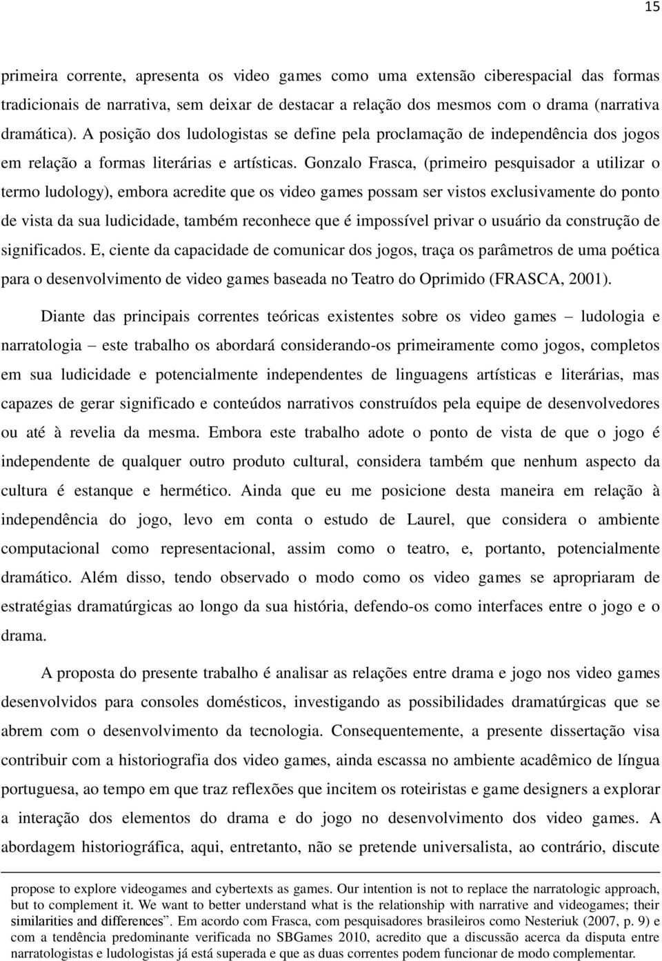 Gonzalo Frasca, (primeiro pesquisador a utilizar o termo ludology), embora acredite que os video games possam ser vistos exclusivamente do ponto de vista da sua ludicidade, também reconhece que é