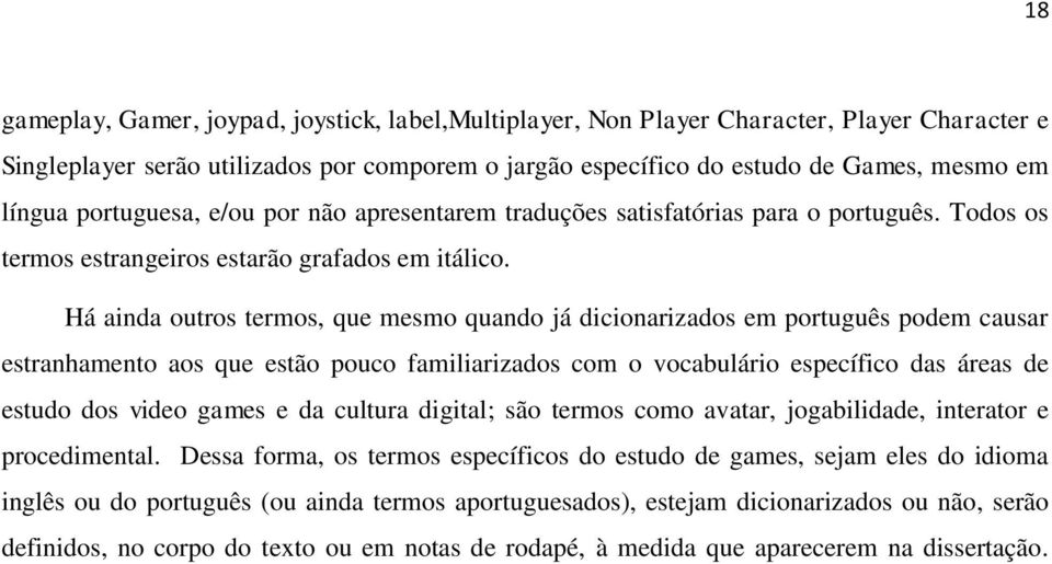 Há ainda outros termos, que mesmo quando já dicionarizados em português podem causar estranhamento aos que estão pouco familiarizados com o vocabulário específico das áreas de estudo dos video games