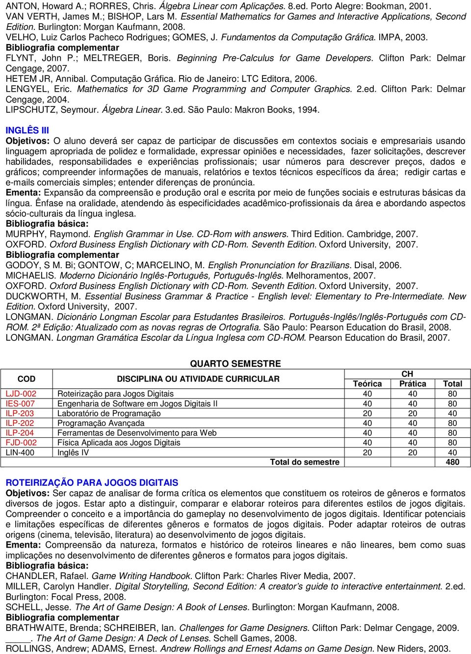 IMPA, 2003. FLYNT, John P.; MELTREGER, Boris. Beginning Pre-Calculus for Game Developers. Clifton Park: Delmar Cengage, 2007. HETEM JR, Annibal. Computação Gráfica. Rio de Janeiro: LTC Editora, 2006.