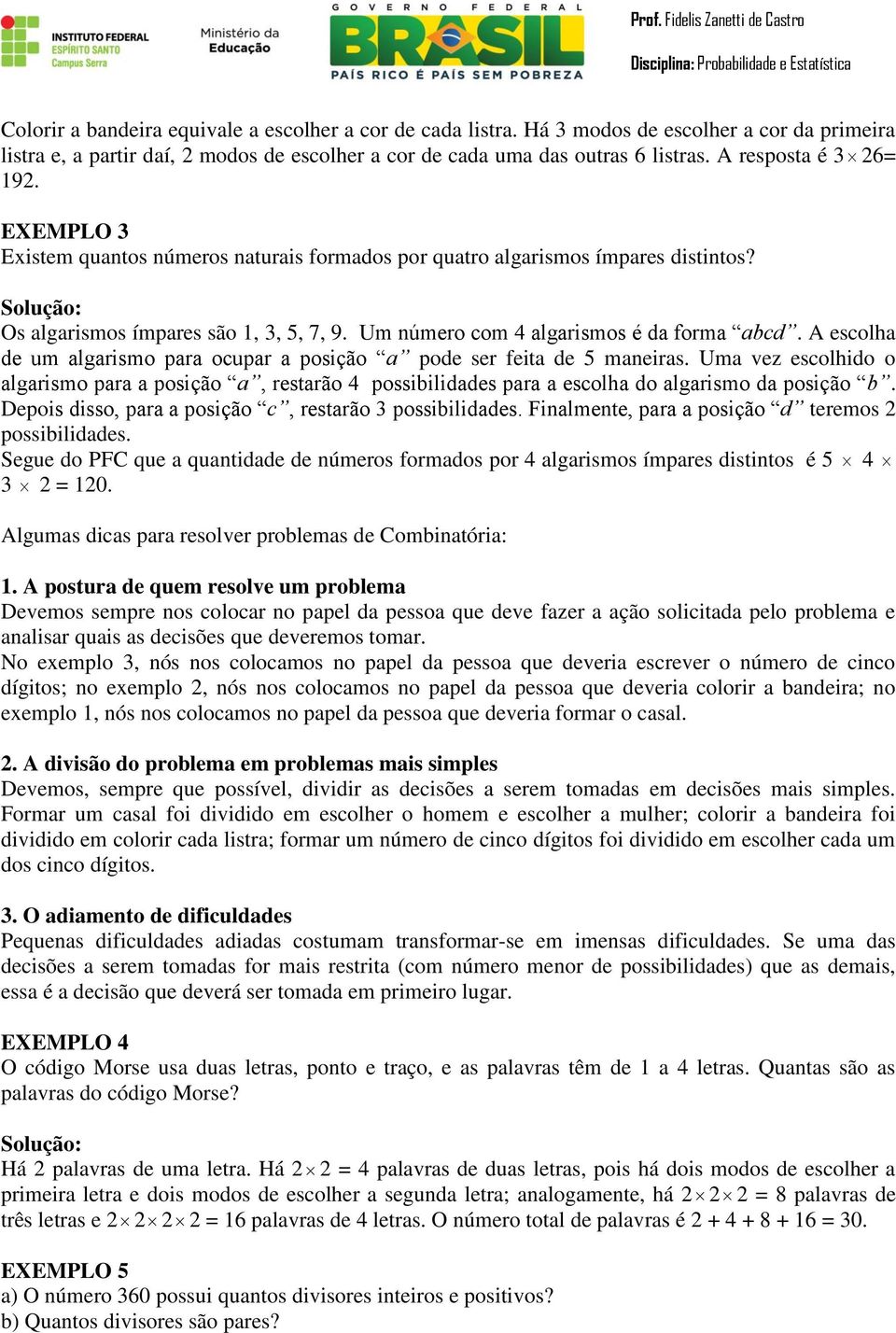 Um número com 4 algarismos é da forma abcd. A escolha de um algarismo para ocupar a posição a pode ser feita de 5 maneiras.