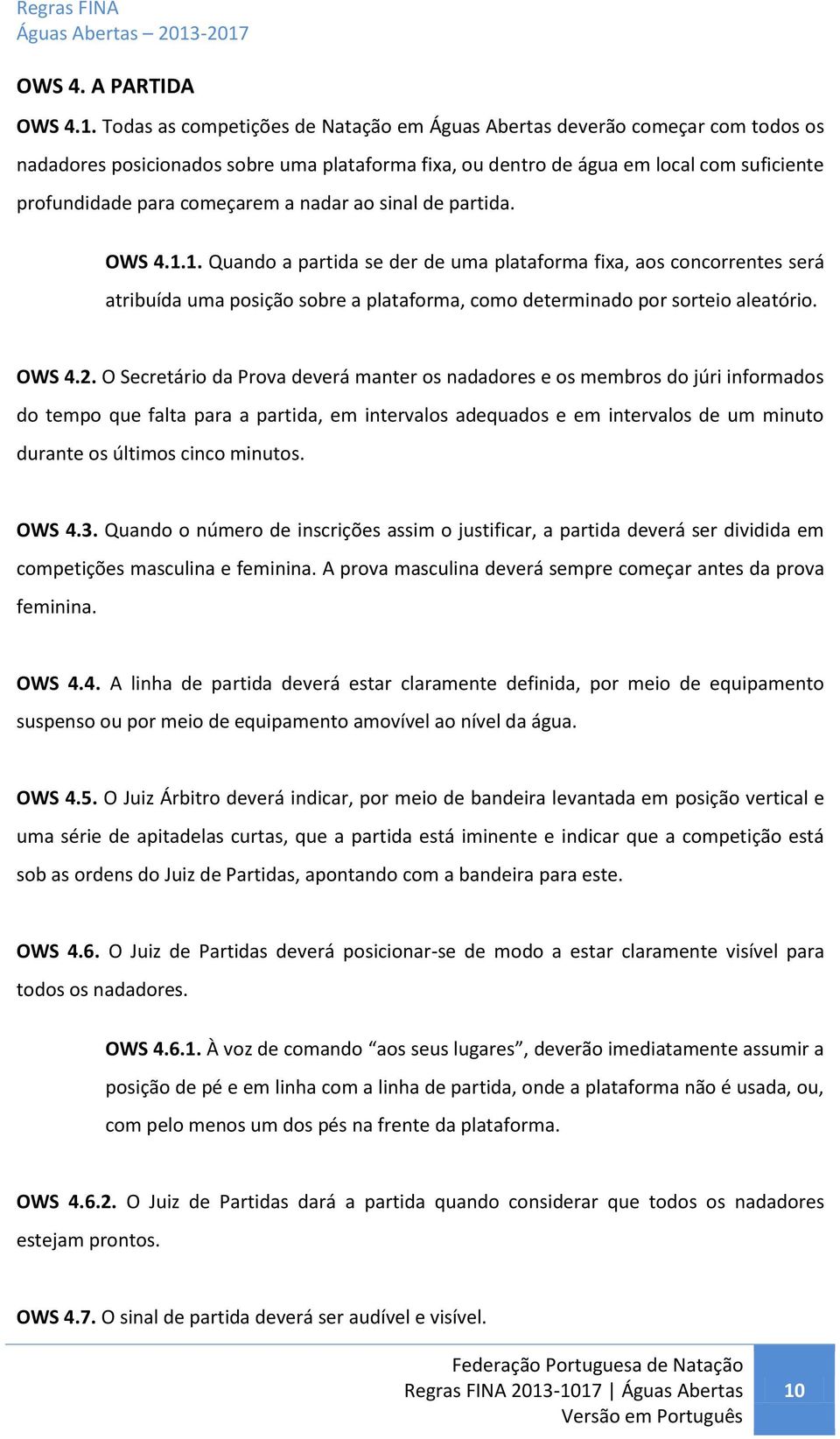 nadar ao sinal de partida. OWS 4.1.1. Quando a partida se der de uma plataforma fixa, aos concorrentes será atribuída uma posição sobre a plataforma, como determinado por sorteio aleatório. OWS 4.2.