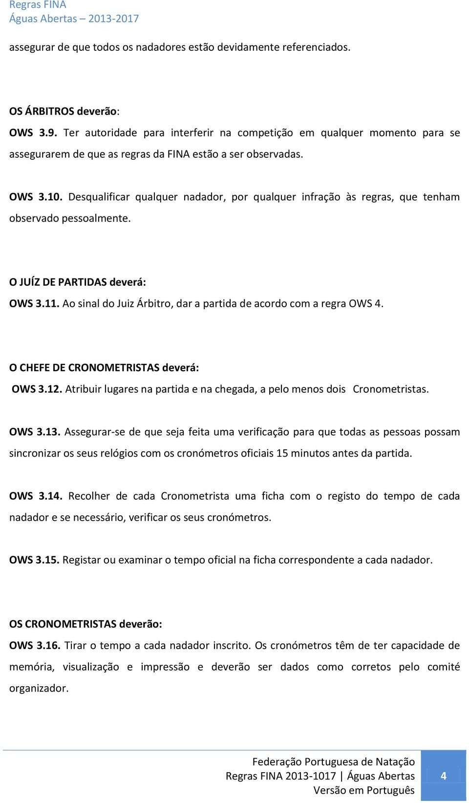 Desqualificar qualquer nadador, por qualquer infração às regras, que tenham observado pessoalmente. O JUÍZ DE PARTIDAS deverá: OWS 3.11.