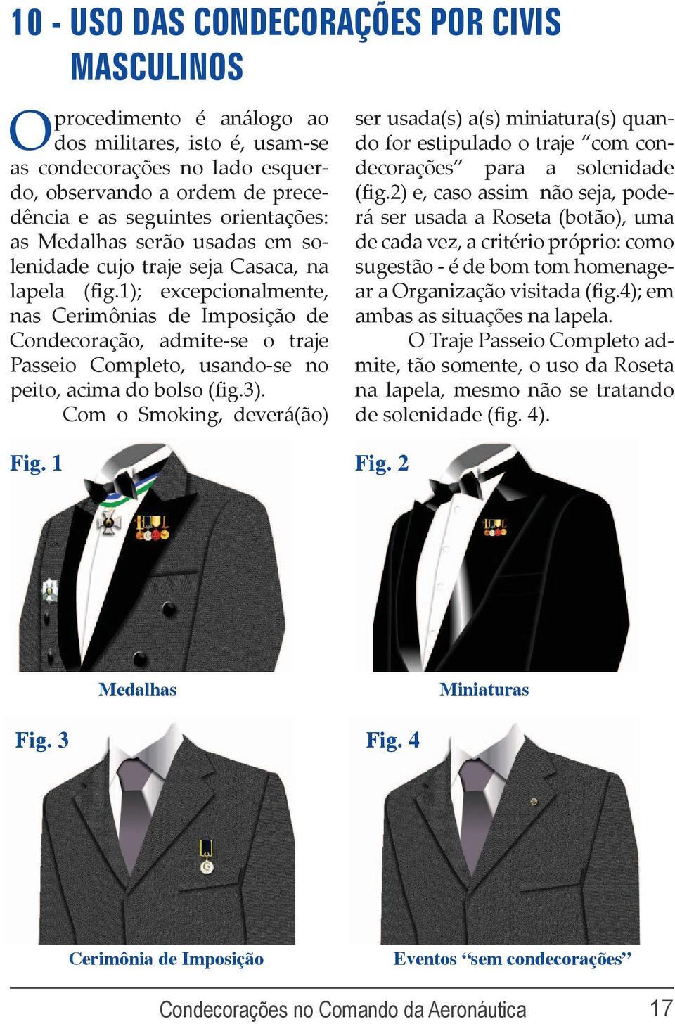 1); excepcionalmente, nas Cerimônias de Imposição de Condecoração, admite-se o traje Passeio Completo, usando-se no peito, acima do bolso (fig.3).