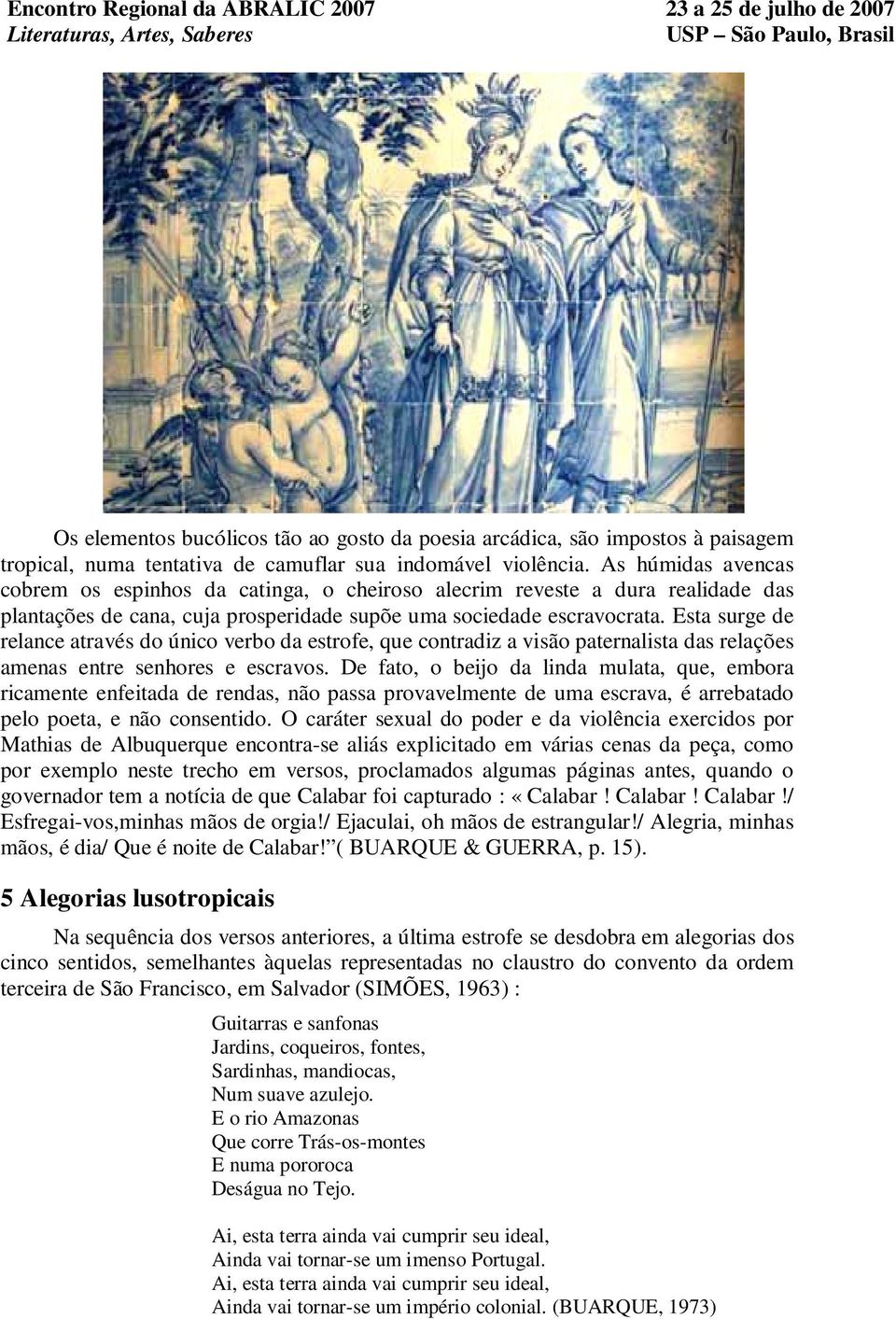 Esta surge de relance através do único verbo da estrofe, que contradiz a visão paternalista das relações amenas entre senhores e escravos.